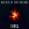 LOWES - Mother Of Our Dreams