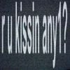 r u kissin any1?