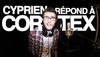 Cyprien - Cyprien r&eacute;pond &agrave; Cortex