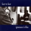 Face To Face - Ignorance Is Bliss