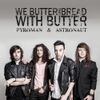 We Butter the Bread With Butter - Pyroman & Astronaut