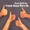 Scott McBride - Friends Always Worry Me