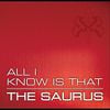 The Saurus - All I Know Is That