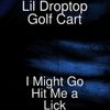 Lil Droptop Golf Cart - I Might Go Hit Me a Lick