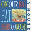 A House - On Our Big Fat Merry-Go-Round
