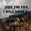 Zox The Fox - I Will Have a Kidney Disaster Tonight