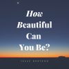 Isaac Desteno - How Beautiful Can You Be?