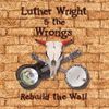 Luther Wright & The Wrongs - Rebuild the Wall