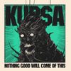 Kursa - NOTHING GOOD WILL COME OF THIS