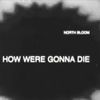 North Bloom - How We're Gonna Die