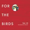 Various Artists - For the Birds: The Birdsong Project Vol. III