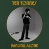 Ten Tonnes - Dancing, Alone