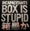 Incapacitants - 箱愚か [Box Is Stupid]