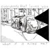 Everybody That Loves You - What if it Killed Me?