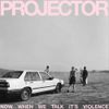 PROJECTOR - Now When We Talk It's Violence
