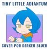 Derker Bluer - Tiny Little Adiantum (cover)