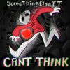 SomeThingElseYT - Can&rsquo;t Think