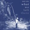DOT JPG - What We Left There