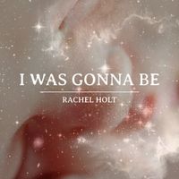Rachel Holt - I Was Gonna Be