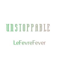LeFevreFever - Unstoppable