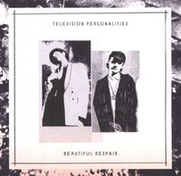 Television Personalities - Beautiful Despair