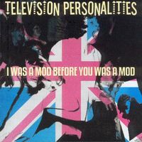 Television Personalities - I Was a Mod Before You Was a Mod