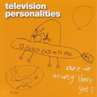 Television Personalities - Are We Nearly There Yet?