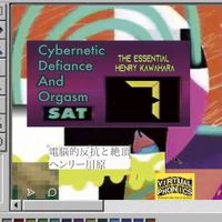 Henry Kawahara - 電​脳​的​反​抗​と​絶​頂​: エ​ッ​セ​ン​シ​ャ​ル​・​ヘ​ン​リ​ー​川​原 Cybernetic Defiance and Orgasm: The Essential Henry Kawahara