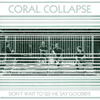 Coral Collapse - Don't Wait to See Me Say Goodbye