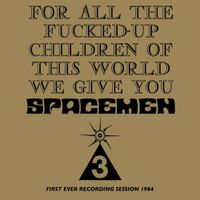 Spacemen 3 - For All the Fucked-Up Children of This World We Give You Spacemen 3