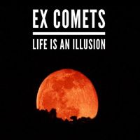 Ex Comets - Life Is An Illusion