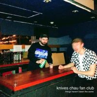 Knives Chau Fan Club - Things Haven't Been The Same