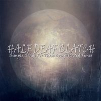 Half Deaf Clatch - Simple Songs for These Complicated Times