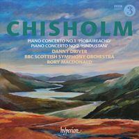 Danny Driver - Chisholm: Piano Concerto No. 1 'Piobaireachd'; Piano Concerto No. 2 'Hindustani'