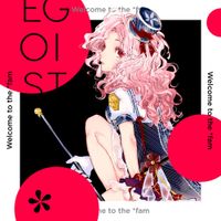 EGOIST - Welcome to the *fam