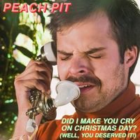 Peach Pit - Did I Make You Cry on Christmas Day? (Well You Deserved It!)