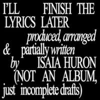 Isaia Huron - I'll Finish The Lyrics Later