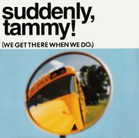 Suddenly, Tammy! - (We Get There When We Do.)
