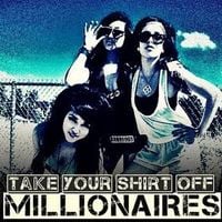 Millionaires - Take Your Shirt Off