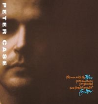 Peter Case - The Man with the Blue Postmodern Fragmented Neo-Traditionalist Guitar