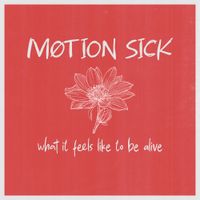Motion Sick - What It Feels Like To Be Alive