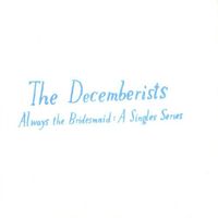 The Decemberists - Always The Bridesmaid: A Singles Series