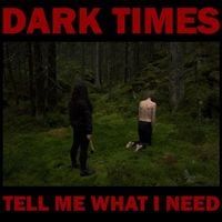 Dark Times - Tell Me What I Need