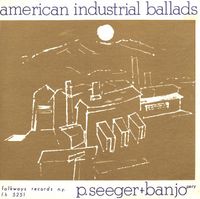 Pete Seeger - American Industrial Ballads