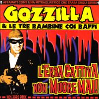 Gozzilla & Le Tre Bambine Coi Baffi - L'Erba cattiva non muore mai!