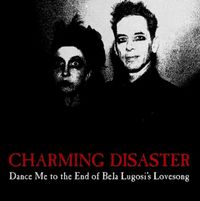 Charming Disaster - Dance Me to the End of Bela Lugosi&rsquo;s Love Song