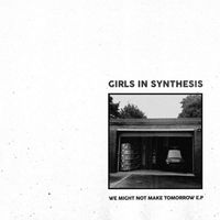Girls In Synthesis - We Might Not Make Tomorrow E​​P
