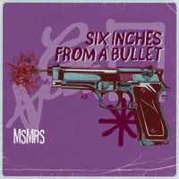MSMRS - Six Inches From A Bullet