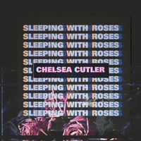 Chelsea Cutler - Sleeping With Roses