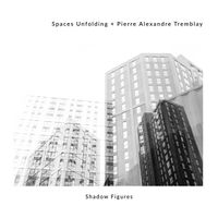 Spaces Unfolding & Pierre Alexandre Tremblay - Shadow Figures